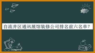 自流井區(qū)通訊展館裝修公司排名前六名單推出，值得一看