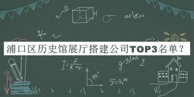 浦口區(qū)歷史館展廳搭建公司TOP3名單推出，趕快收藏