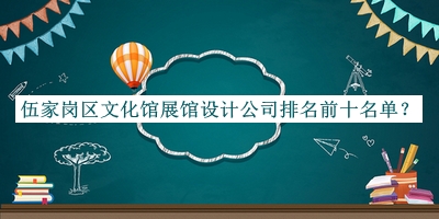 伍家崗區(qū)文化館展館設(shè)計公司排名前十名單揭曉，值得一看