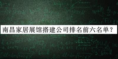 南昌家居展館搭建公司排名前六名單發(fā)布，網(wǎng)友推薦