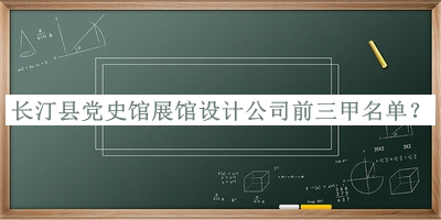 長(zhǎng)汀縣黨史館展館設(shè)計(jì)公司前三甲名單公開，閱后既刪