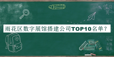 雨花區(qū)數(shù)字展館搭建公司TOP10名單公開，值得一看