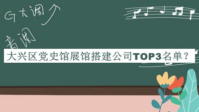 大興區(qū)黨史館展館搭建公司TOP3名單揭曉，閱后既刪
