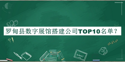 羅甸縣數(shù)字展館搭建公司TOP10名單揭曉，閱后既刪