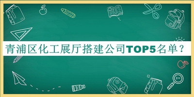 青浦區(qū)化工展廳搭建公司TOP5名單揭曉，良心推薦