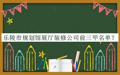 樂陵市規(guī)劃館展廳裝修公司前三甲名單宣布，閱后既刪