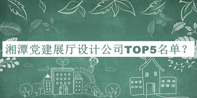 湘潭黨建展廳設計公司TOP5名單宣布，網(wǎng)友推薦