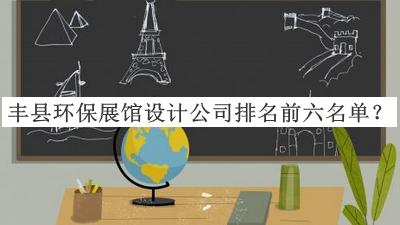 豐縣環(huán)保展館設(shè)計公司排名前六名單宣布，值得一看