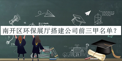 南開區(qū)環(huán)保展廳搭建公司前三甲名單宣布，閱后既刪