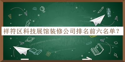 祥符區(qū)科技展館裝修公司排名前六名單發(fā)布，值得一看