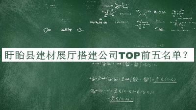 盱眙縣建材展廳搭建公司TOP前五名單公開(kāi)，閱后既刪
