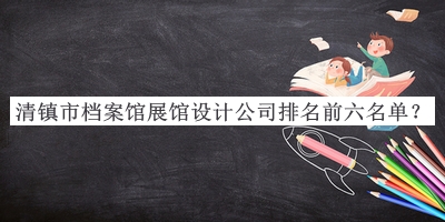 清鎮(zhèn)市檔案館展館設(shè)計(jì)公司排名前六名單發(fā)布，趕快收藏