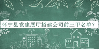 懷寧縣黨建展廳搭建公司前三甲名單揭曉，網(wǎng)友推薦