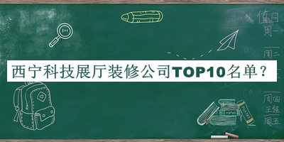 西寧科技展廳裝修公司TOP10名單揭曉，良心推薦