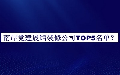 南岸黨建展館裝修公司TOP5名單揭曉，網(wǎng)友推薦