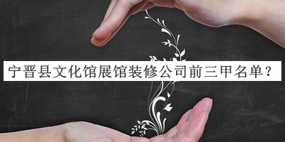 寧晉縣文化館展館裝修公司前三甲名單推出，網(wǎng)友推薦