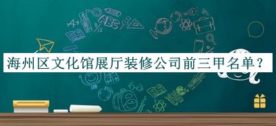 海州區(qū)文化館展廳裝修公司前三甲名單發(fā)布，趕快收藏