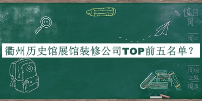 衢州歷史館展館裝修公司TOP前五名單公布，閱后既刪