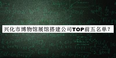 興化市博物館展館搭建公司TOP前五名單揭曉，閱后既刪