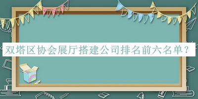 雙塔區(qū)協(xié)會展廳搭建公司排名前六名單推出，網友推薦