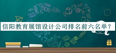 信陽教育展館設(shè)計(jì)公司排名前六名單公開，良心推薦