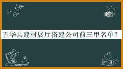 五華縣建材展廳搭建公司前三甲名單公布，網(wǎng)友推薦
