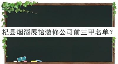 杞縣煙酒展館裝修公司前三甲名單公開，網(wǎng)友推薦