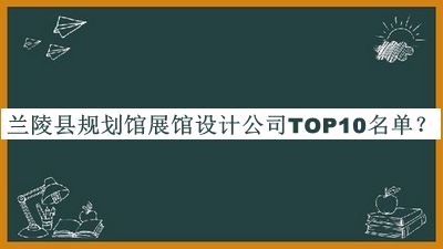 蘭陵縣規(guī)劃館展館設(shè)計公司TOP10名單公布，閱后既刪