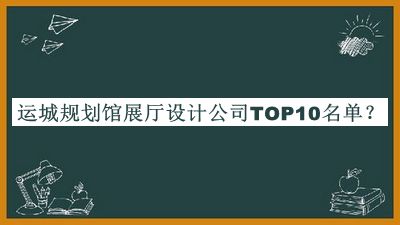 運城規(guī)劃館展廳設(shè)計公司TOP10名單發(fā)布，網(wǎng)友推薦