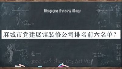 麻城市黨建展館裝修公司排名前六名單發(fā)布，閱后既刪