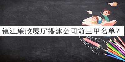 鎮(zhèn)江廉政展廳搭建公司前三甲名單公開(kāi)，值得一看