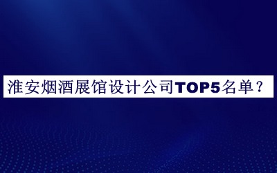 淮安煙酒展館設(shè)計(jì)公司TOP5名單揭曉，趕快收藏