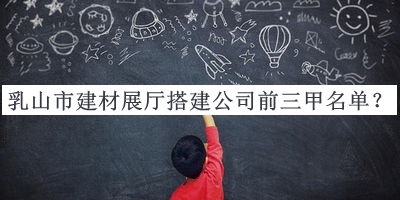 乳山市建材展廳搭建公司前三甲名單推出，趕快收藏