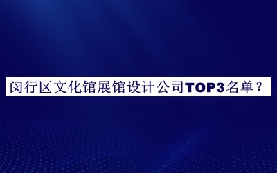 閔行區(qū)文化館展館設(shè)計(jì)公司TOP3名單公布，網(wǎng)友推薦
