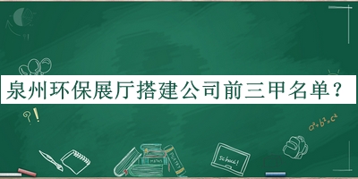 泉州環(huán)保展廳搭建公司前三甲名單揭曉，良心推薦