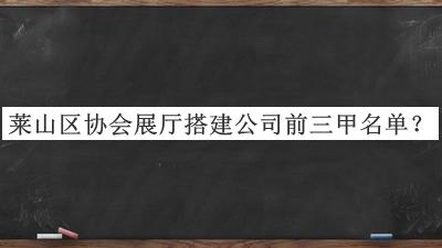 萊山區(qū)協(xié)會展廳搭建公司前三甲名單推出，網友推薦