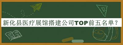 新化縣醫(yī)療展館搭建公司TOP前五名單發(fā)布，網(wǎng)友推薦