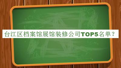 臺江區(qū)檔案館展館裝修公司TOP5名單公布，網(wǎng)友推薦