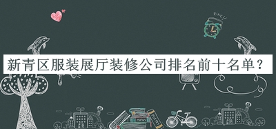 新青區(qū)服裝展廳裝修公司排名前十名單公布，值得一看