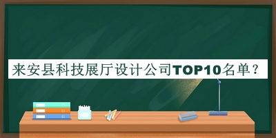 來安縣科技展廳設(shè)計公司TOP10名單宣布，網(wǎng)友推薦
