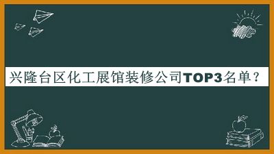興隆臺區(qū)化工展館裝修公司TOP3名單公布，趕快收藏
