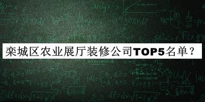 欒城區(qū)農(nóng)業(yè)展廳裝修公司TOP5名單宣布，閱后既刪