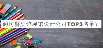 濰坊警史館展館設(shè)計(jì)公司TOP3名單宣布，良心推薦