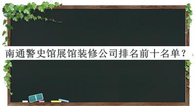 南通警史館展館裝修公司排名前十名單揭曉，趕快收藏