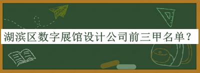 湖濱區(qū)數(shù)字展館設(shè)計(jì)公司前三甲名單公開，趕快收藏