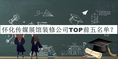 懷化傳媒展館裝修公司TOP前五名單公開，閱后既刪