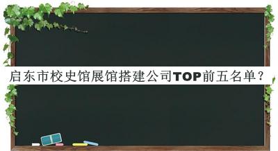 啟東市校史館展館搭建公司TOP前五名單宣布，趕快收藏