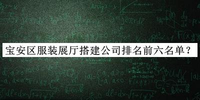 寶安區(qū)服裝展廳搭建公司排名前六名單推出，趕快收藏