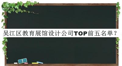 吳江區(qū)教育展館設(shè)計(jì)公司TOP前五名單公布，閱后既刪