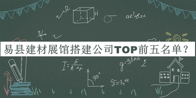 易縣建材展館搭建公司TOP前五名單發(fā)布，趕快收藏